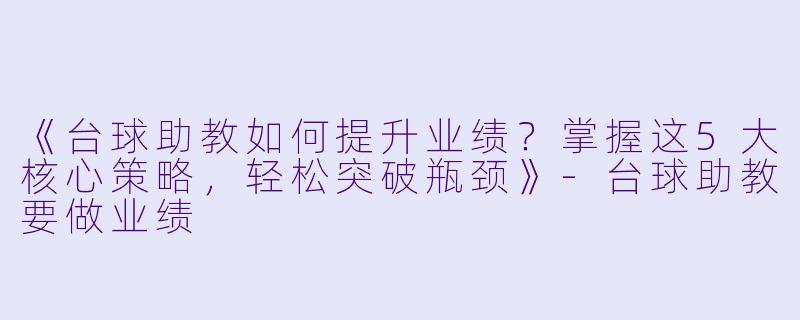 《台球助教如何提升业绩?掌握这5大核心策略,轻松突破瓶颈》