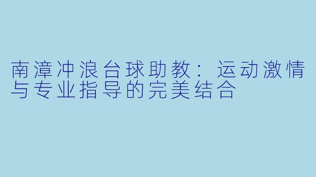 南漳冲浪台球助教：运动激情与专业指导的完美结合