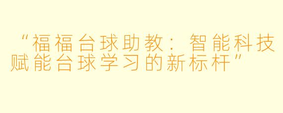 “福福台球助教：智能科技赋能台球学习的新标杆”
