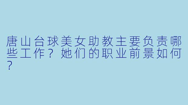 唐山台球美女助教主要负责哪些工作？她们的职业前景如何？