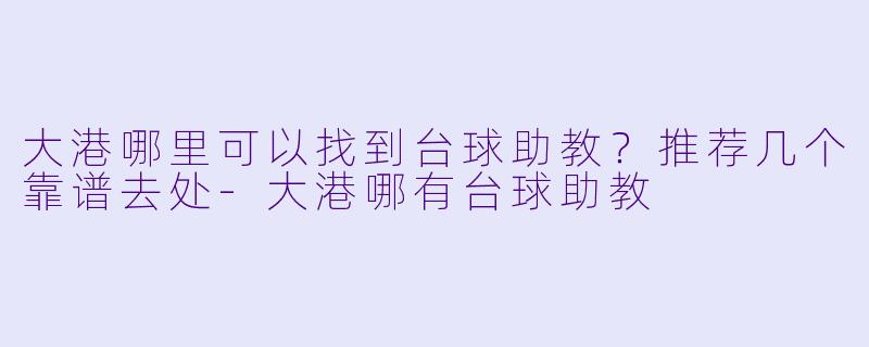 大港哪里可以找到台球助教？推荐几个靠谱去处-大港哪有台球助教