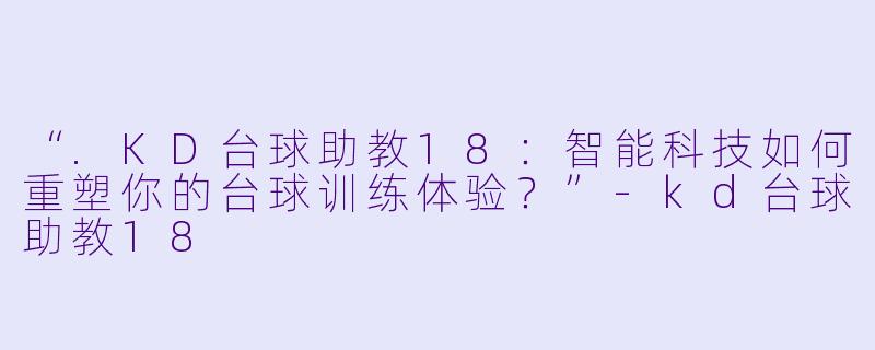 “.KD台球助教18：智能科技如何重塑你的台球训练体验？”-kd台球助教18