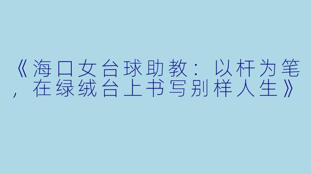 《海口女台球助教：以杆为笔，在绿绒台上书写别样人生》
