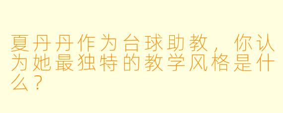 夏丹丹作为台球助教，你认为她最独特的教学风格是什么？