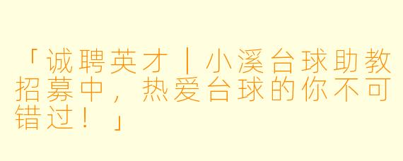 「诚聘英才｜小溪台球助教招募中，热爱台球的你不可错过！」