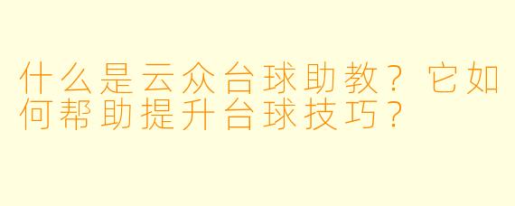 什么是云众台球助教？它如何帮助提升台球技巧？