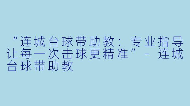 “连城台球带助教：专业指导让每一次击球更精准”-连城台球带助教