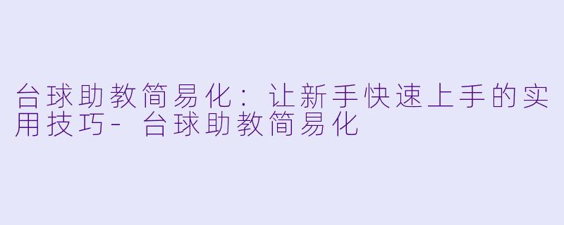 台球助教简易化：让新手快速上手的实用技巧-台球助教简易化