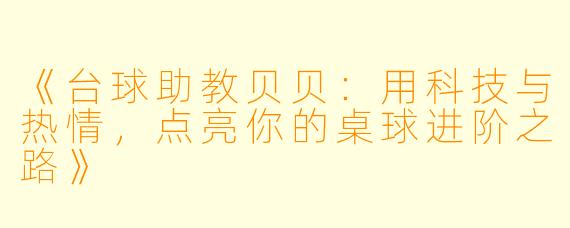 《台球助教贝贝：用科技与热情，点亮你的桌球进阶之路》