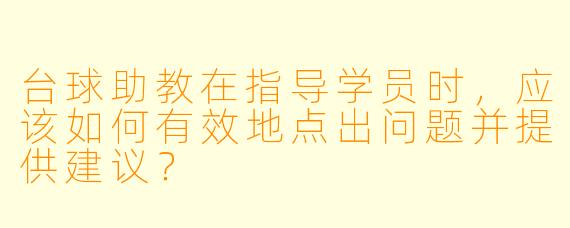 台球助教在指导学员时，应该如何有效地点出问题并提供建议？