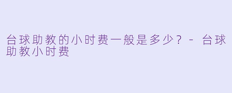 台球助教的小时费一般是多少？-台球助教小时费