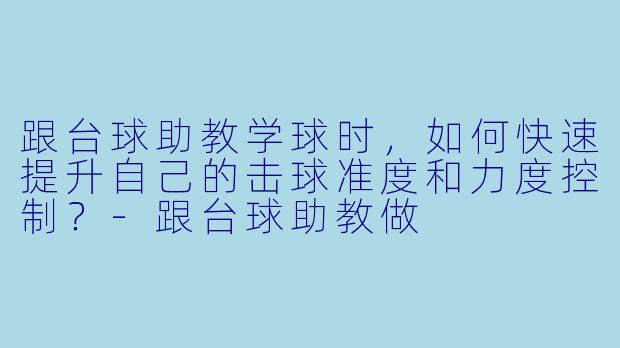 跟台球助教学球时,如何快速提升自己的击球准度和力度控制?