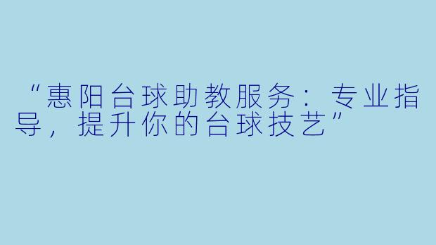 “惠阳台球助教服务：专业指导，提升你的台球技艺”
