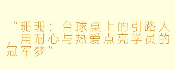 “珊珊：台球桌上的引路人，用耐心与热爱点亮学员的冠军梦”