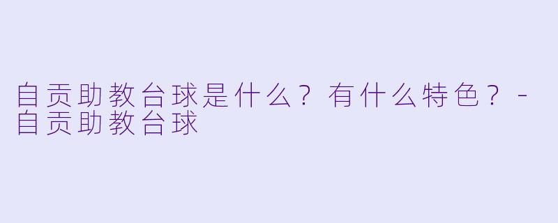 自贡助教台球是什么？有什么特色？-自贡助教台球