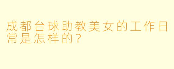 成都台球助教美女的工作日常是怎样的？