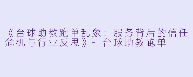 《台球助教跑单乱象：服务背后的信任危机与行业反思》-台球助教跑单