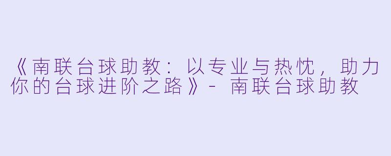 《南联台球助教：以专业与热忱，助力你的台球进阶之路》-南联台球助教