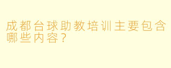 成都台球助教培训主要包含哪些内容？