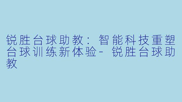 锐胜台球助教：智能科技重塑台球训练新体验-锐胜台球助教