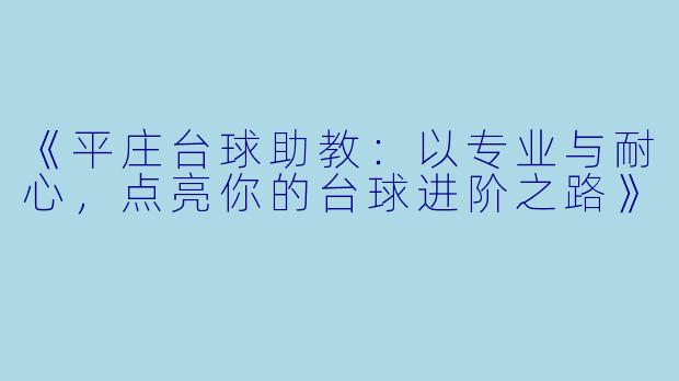《平庄台球助教：以专业与耐心，点亮你的台球进阶之路》