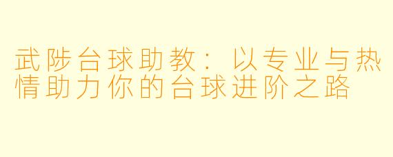 武陟台球助教：以专业与热情助力你的台球进阶之路