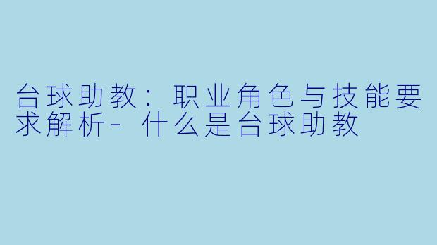 台球助教：职业角色与技能要求解析-什么是台球助教