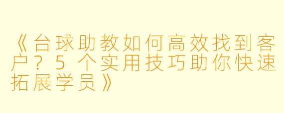 《台球助教如何高效找到客户？5个实用技巧助你快速拓展学员》