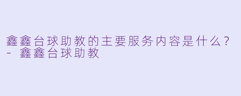 鑫鑫台球助教的主要服务内容是什么？-鑫鑫台球助教