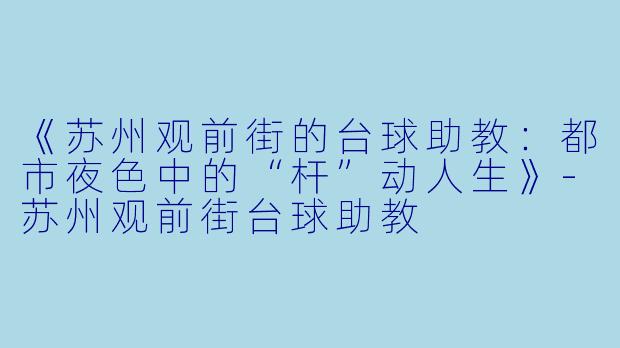 《苏州观前街的台球助教：都市夜色中的“杆”动人生》-苏州观前街台球助教