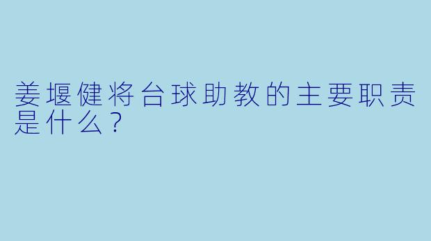 姜堰健将台球助教的主要职责是什么?