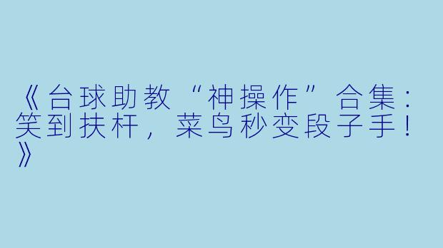 《台球助教“神操作”合集：笑到扶杆，菜鸟秒变段子手！》