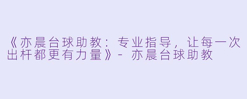 《亦晨台球助教：专业指导，让每一次出杆都更有力量》-亦晨台球助教
