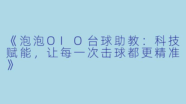 《泡泡OIO台球助教：科技赋能，让每一次击球都更精准》