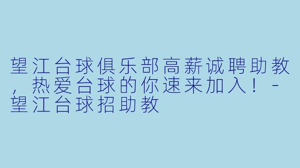 望江台球俱乐部高薪诚聘助教，热爱台球的你速来加入！-望江台球招助教