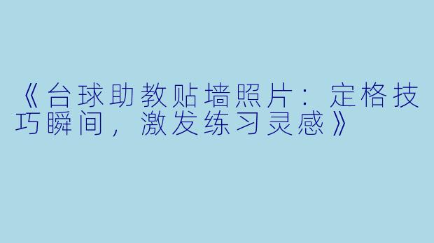 《台球助教贴墙照片：定格技巧瞬间，激发练习灵感》