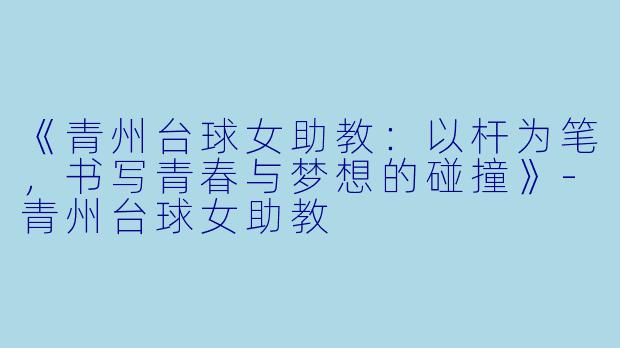 《青州台球女助教：以杆为笔，书写青春与梦想的碰撞》-青州台球女助教