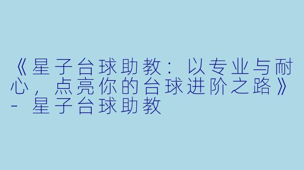 《星子台球助教：以专业与耐心，点亮你的台球进阶之路》-星子台球助教