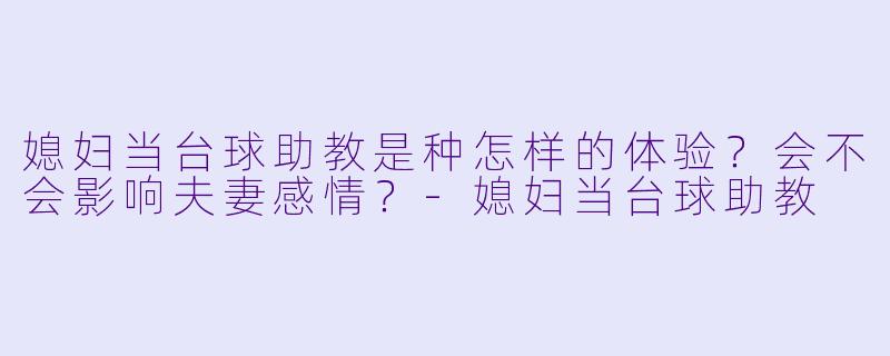 媳妇当台球助教是种怎样的体验？会不会影响夫妻感情？-媳妇当台球助教