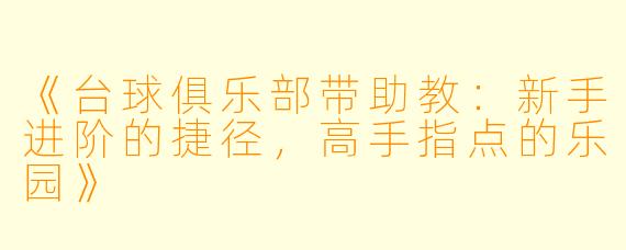 《台球俱乐部带助教:新手进阶的捷径,高手指点的乐园》