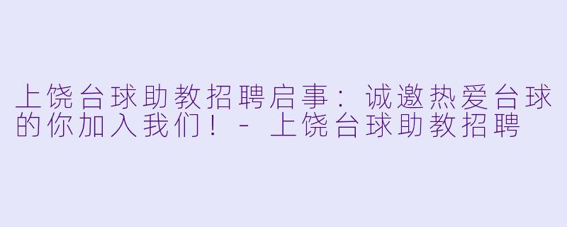 上饶台球助教招聘启事:诚邀热爱台球的你加入我们!-上饶台球助教招聘