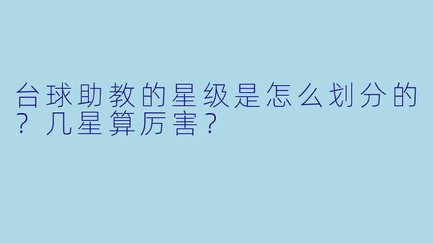 台球助教的星级是怎么划分的?几星算厉害?