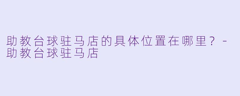助教台球驻马店的具体位置在哪里？-助教台球驻马店