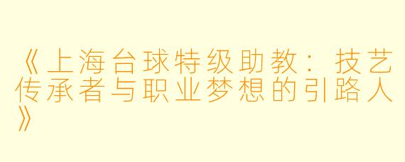 《上海台球特级助教：技艺传承者与职业梦想的引路人》