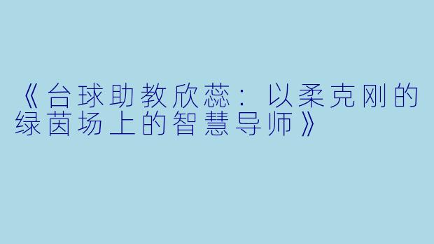 《台球助教欣蕊：以柔克刚的绿茵场上的智慧导师》