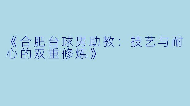《合肥台球男助教：技艺与耐心的双重修炼》