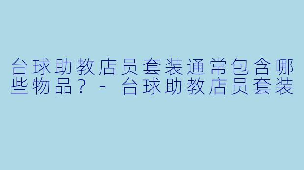 台球助教店员套装通常包含哪些物品？-台球助教店员套装