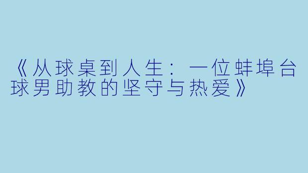 《从球桌到人生：一位蚌埠台球男助教的坚守与热爱》
