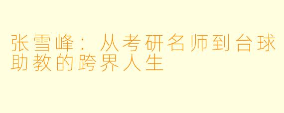 张雪峰:从考研名师到台球助教的跨界人生