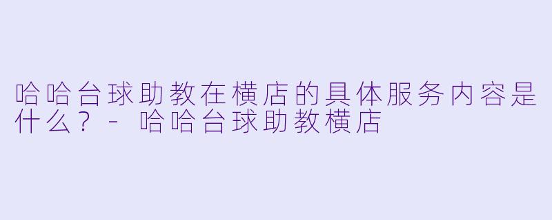 哈哈台球助教在横店的具体服务内容是什么？-哈哈台球助教横店